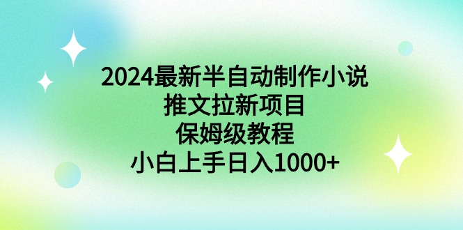 （8970期）2024最新半自动制作小说推文拉新项目，保姆级教程，小白上手日入1000+