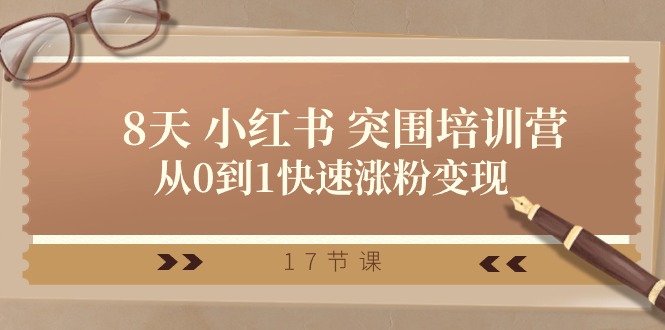 （10869期）28天 小红书 突围培训营，从0到1快速涨粉变现（17节课）