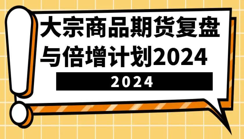 大宗商品期货复盘与倍增计划：识别市场趋势、优化交易策略，提升盈利能力！（更新）