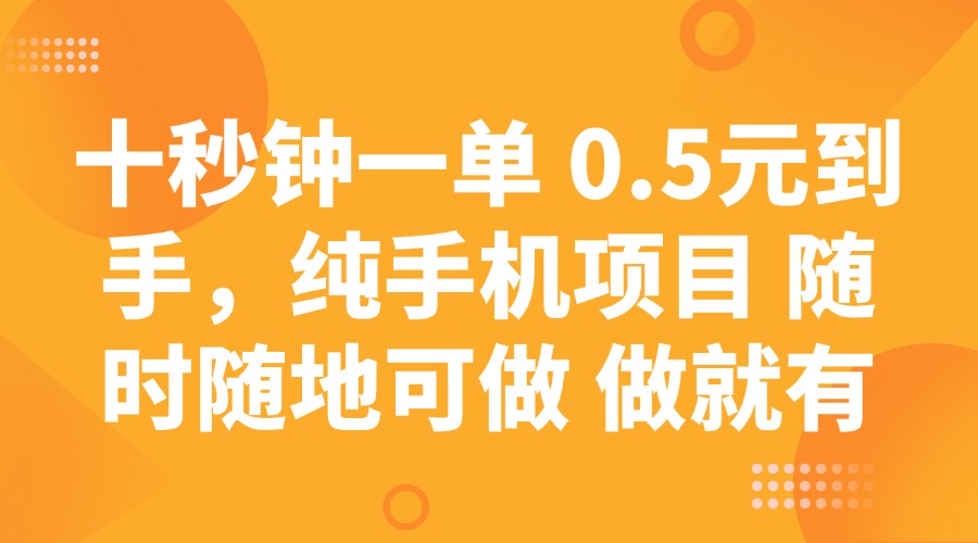 （14426期）十秒钟一单 0.5元到手，纯手机项目 随时随地可做 做就有