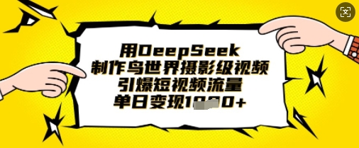 用DeepSeek制作鸟世界摄影级视频，引爆短视频流量，单日变现1k