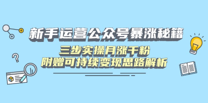 （14111期）新手运营公众号暴涨秘籍，三步实操月涨千粉，附赠可持续变现思路解析