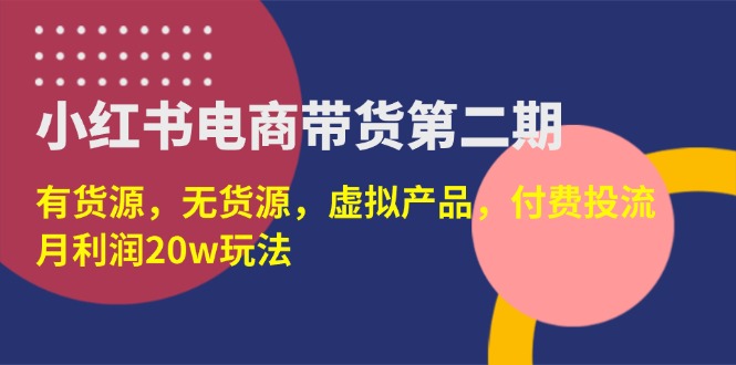 （14186期）小红书电商带货第二期，有货源，无货源，虚拟产品，付费投流，月利润20w