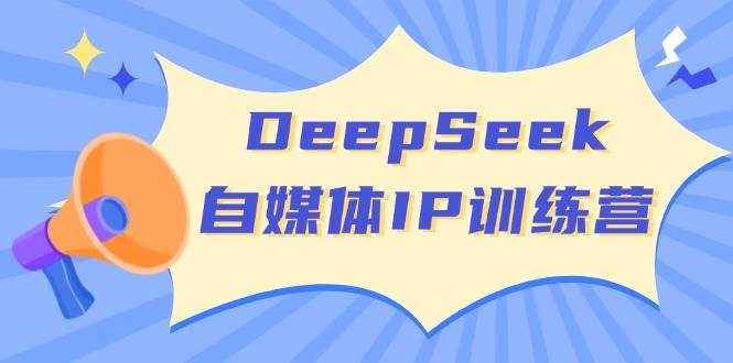 DeepSeek自媒体IP训练营，掌握四位定位法 长板变现模型 开启自媒体新篇章（更新）