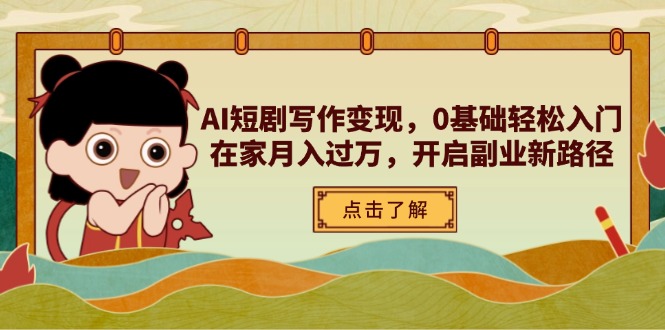 （14407期）AI短剧写作变现，0基础轻松入门，在家月入过万，开启副业新路径