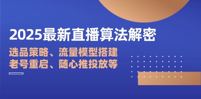 （14266期）2025最新直播算法解密：选品策略、流量模型搭建、老号重启、随心推投放等