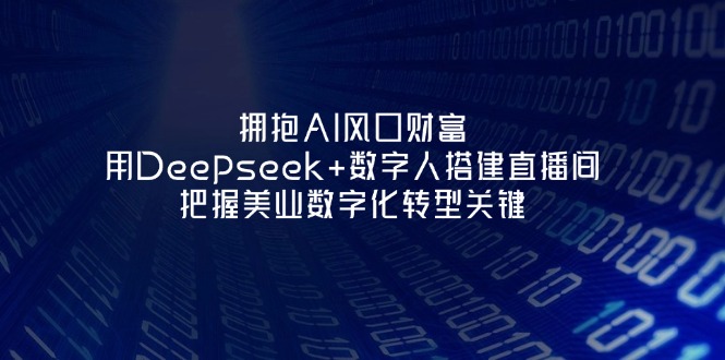 （14299期）拥抱AI风口财富：用Deepseek+数字人搭建直播间，把握美业数字化转型关键