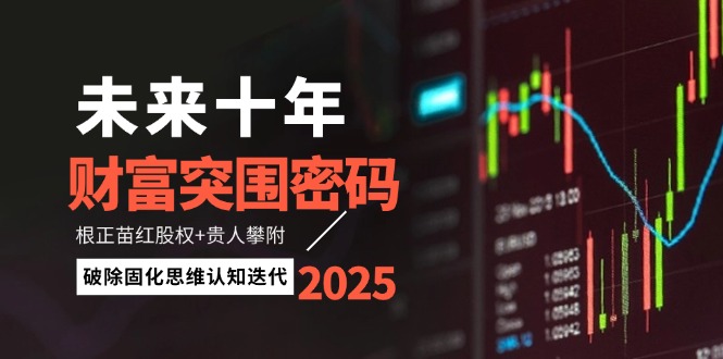 （14679期）未来十年财富突围密码：根正苗红股权+贵人攀附，破除固化思维认知迭代