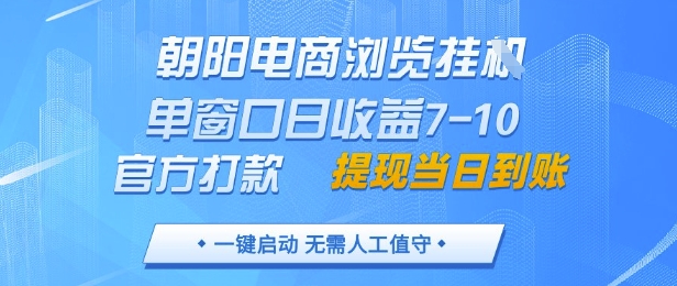 朝阳电商浏览挂G，单窗口日收益7-10，官方打款，单日提现到账，支持手机电脑
