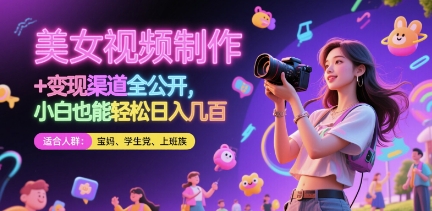 美女视频制作 + 变现渠道全公开，小白也能轻松日入几张
