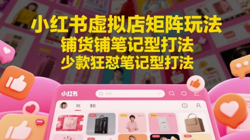 小红书虚拟店矩阵玩法，铺货铺笔记型打法，少款狂怼笔记型打法