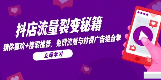 （14872期）抖店流量裂变秘籍，猜你喜欢，搜索推荐，免费流量与付费广告组合拳