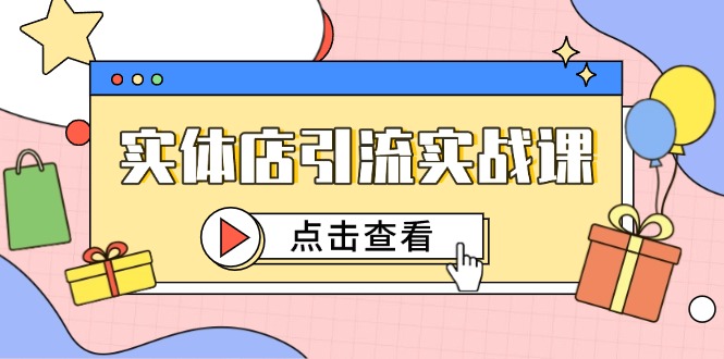 （14828期）实体店引流实战课，短视频认知+抖加投放，精准对标百客进店