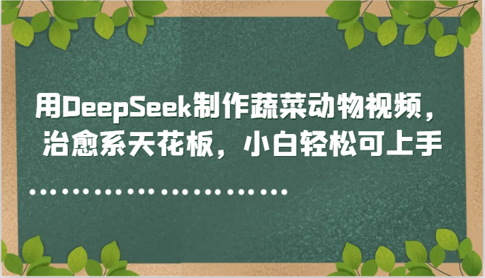 用DeepSeek制作蔬菜动物视频，治愈系天花板，小白轻松可上手