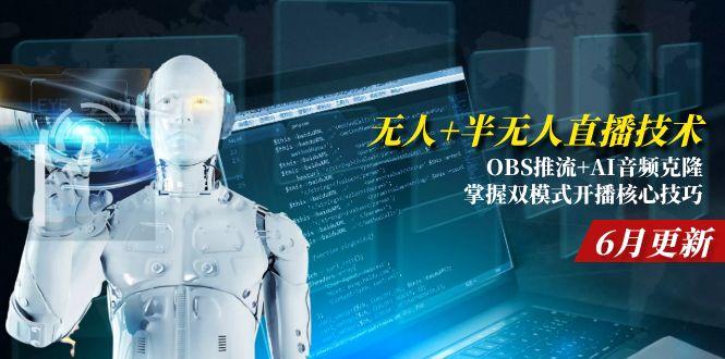 （15024期）无人+半无人直播技术:OBS推流+AI音频克隆 掌握双模式开播核心技巧-6月更新