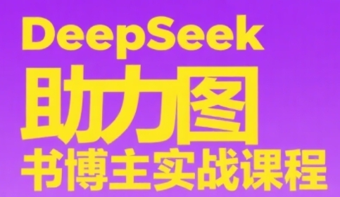 DeepSeek助力图书博主实战课，从0到1搭建账号、爆款选品逻辑、多维度内容制作技巧