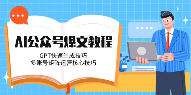 （14977期）AI公众号爆文教程，GPT快速生成技巧，多账号矩阵运营核心技巧