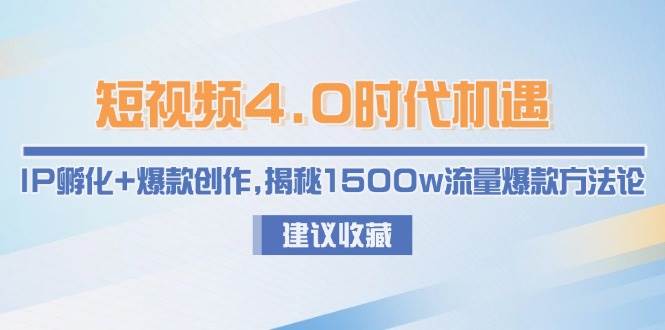 短视频4.0时代机遇：IP孵化+爆款创作，揭秘1500w流量爆款方法论