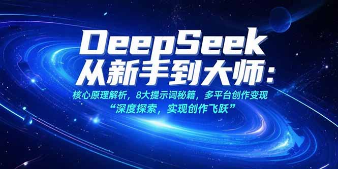 （15484期）DeepSeek从新手到大师：核心原理解析，8大提示词秘籍，多平台创作变现