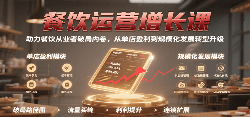 餐饮运营增长课，助力餐饮从业者破局内卷，从单店盈利到规模化发展转型升级