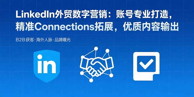 （15773期）LinkedIn外贸数字营销：账号专业打造，精准Connections拓展，优质内容输出