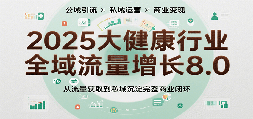 2025大健康行业全域流量增长8.0，从流量获取到私域沉淀完整商业闭环
