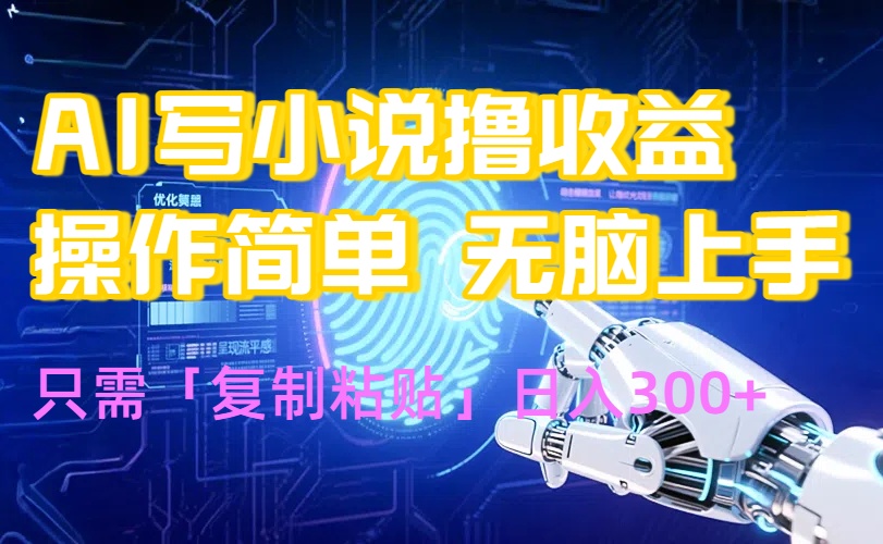 （15658期）AI写小说爆火玩法，小白也能无脑操作，复制粘贴日入300+