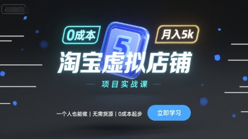 淘宝虚拟店铺项目实战课，一个人也能做，无需货源、0成本起步，月入5k