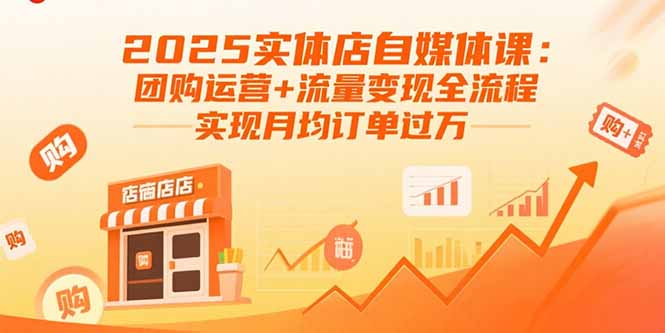 （15921期）2025实体店自媒体课：团购运营+流量变现全流程，实现月均订单过万