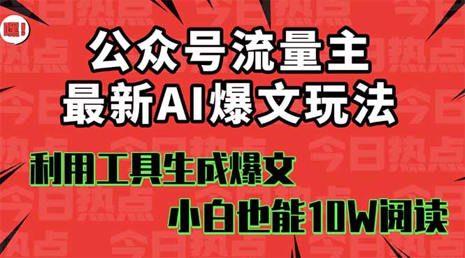 （16139期）公众号流量主掘金新玩法，利用AI工具发布爆文，小白也能篇篇10W+文章，…
