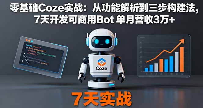 （16164期）零基础Coze实战：从功能解析到三步构建法，7天开发可商用Bot 单月营收3万+
