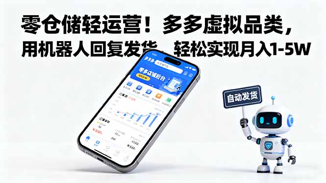 （16259期）零仓储轻运营！多多虚拟品类，用机器人回复发货，轻松实现月入 1-5 W