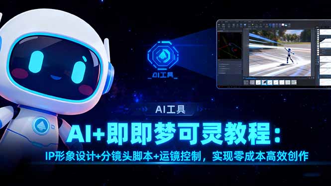 （16423期）AI+即梦可灵教程：IP形象设计+分镜头脚本+运镜控制，实现零成本高效创作