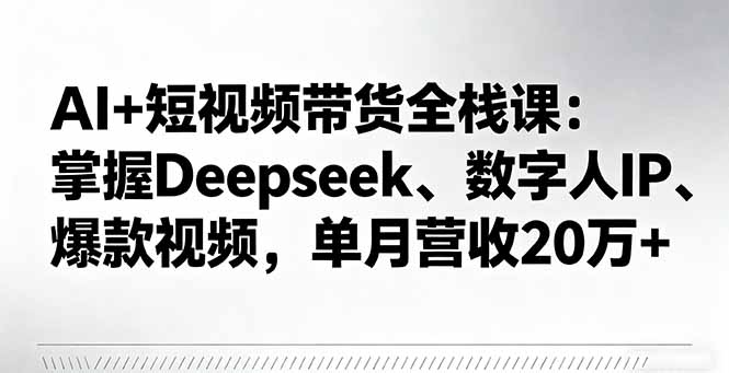 （16180期）AI+短视频带货全栈课：掌握Deepseek、数字人IP、爆款视频，单月营收20万+