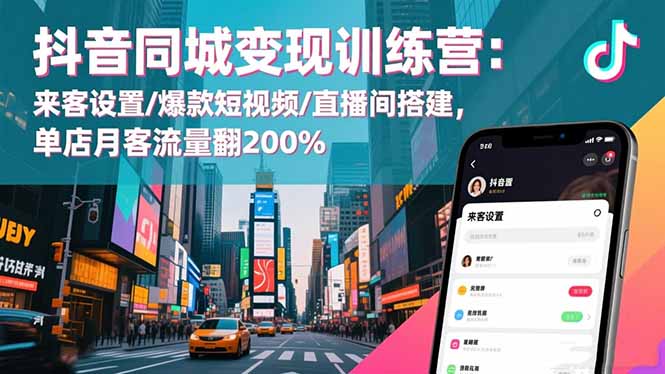 （16571期）抖音同城变现训练营：来客设置/爆款短视频/直播间搭建,单店月客流量翻200%