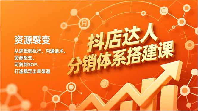 （16968期）抖店达人分销体系搭建课，从逻辑到执行、沟通话术、资源裂变，可复制SOP，打造稳定出单渠道