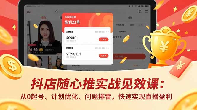 （16726期）抖店随心推实战见效课：从0起号、计划优化、问题排雷，快速实现直播盈利