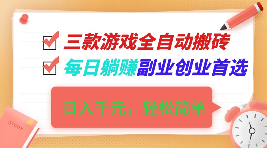 （16998期）三款游戏全自动搬砖，日入千元，轻松简单，每日躺赚，副业创业首选！