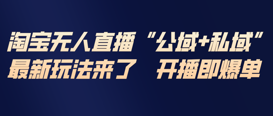 （17098期）淘宝无人直播最新玩法，包含私域和公域两种玩法