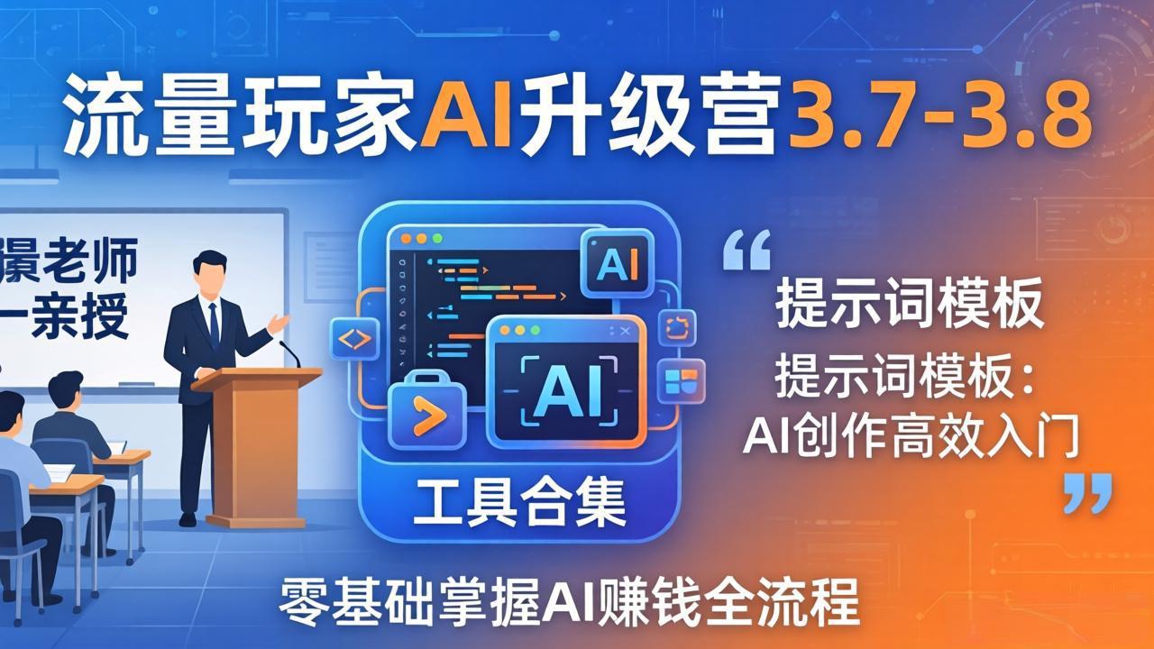 (18022期)流量玩家AI升级营3.7-3.8全套资料:多老师亲授+工具合集+提示词模板,零基础掌握AI赚钱全流程