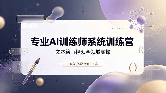 (19165期)专业AI训练师系统训练营,文本绘画视频全领域实操,一套公式驾驭所有AI工具
