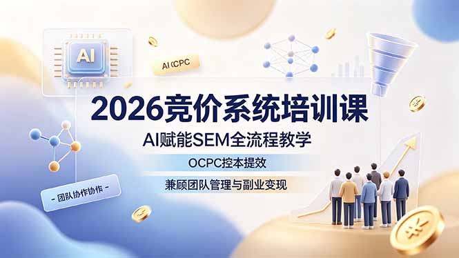 (19185期)2026竞价系统培训课,AI赋能SEM全流程教学,OCPC控本提效,兼顾团队管理与副业变现