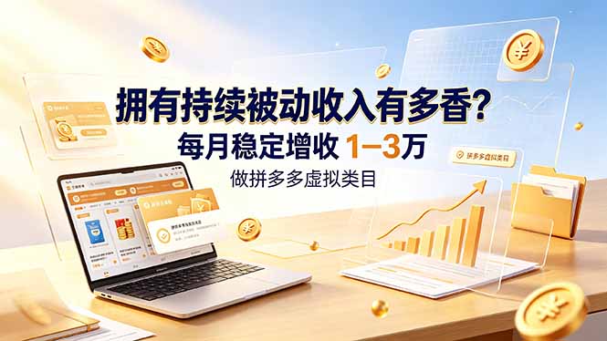 (19141期)拥有持续被动收入有多香?做拼多多虚拟类目,每月稳定增收 1-3 万