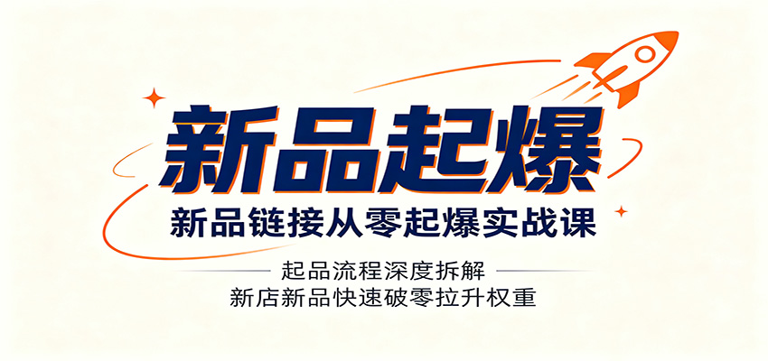 新品链接从零起爆实战课:起品流程深度拆解,新店新品快速破零拉升权重