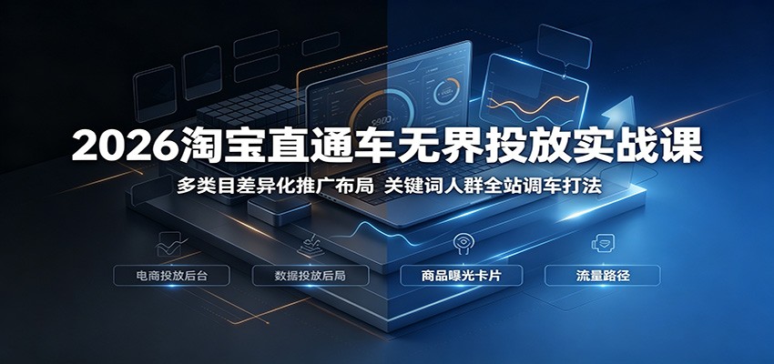2026淘宝直通车无界投放实战课:多类目差异化推广布局,关键词人群全站调车打法