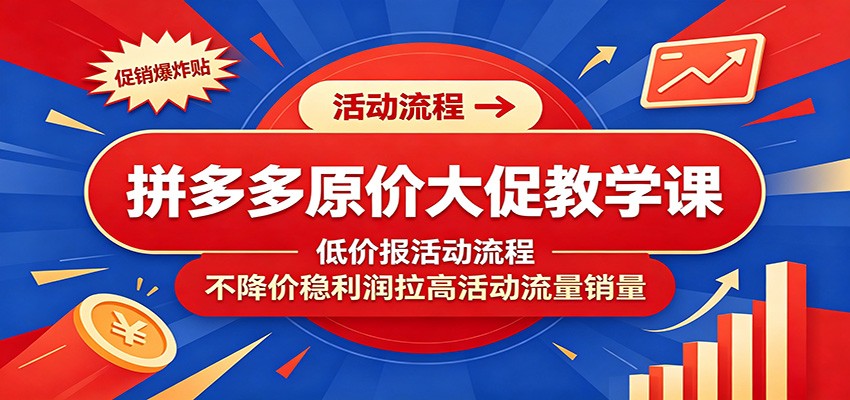 拼多多原价大促教学课:低价报活动流程,不降价稳利润拉高活动流量销量