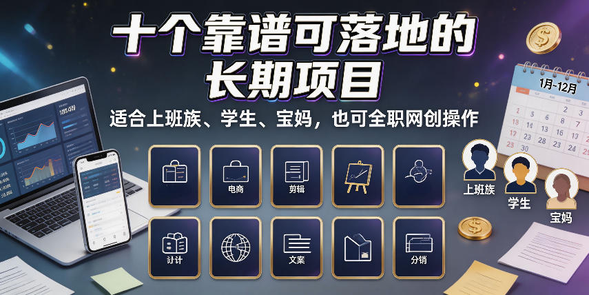 十个靠谱可落地的长期项目,适合上班族、学生、宝妈,也可全职网创操作